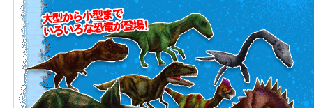大型から小型までいろいろな恐竜が登場！