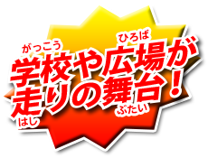 学校や広場が走りの舞台！