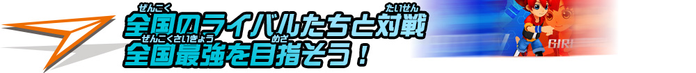 日本全国のライバル達と対戦　全国最強を目指そう！