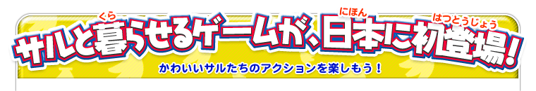 サルと暮らせるゲームが、日本に初登場！　かわいいサルたちにアクションを楽しもう！