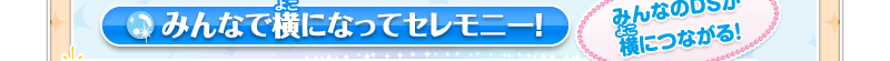 みんなで横になってセレモニー！　みんなのDSが横につながる！