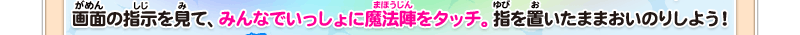 画面の指示を見て、みんなでいっしょに魔法陣をタッチ。指を置いたままでおいのりしよう！