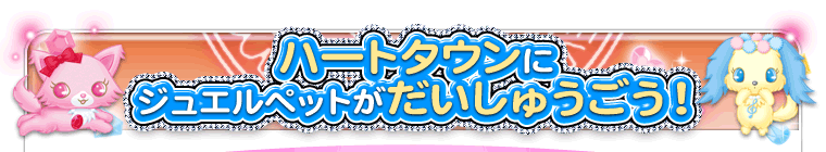 ハートタウンにジュエルペットが大集合！