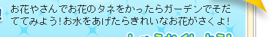 お花やさんでお花のタネをかったらガーデンでそだててみよう!お水をあげたらきれいなお花がさくよ!