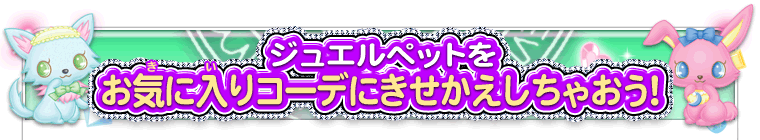 ジュエルペットをお気に入りコーデにきせかえしちゃおう！