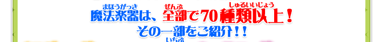 魔法楽器は、全部で70種類以上！その一部をご紹介！！