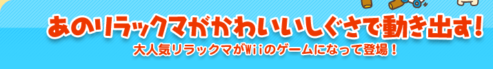 あのリラックマがかわいいしぐさで動き出す！　大人気リラックマがWiiのゲームになって登場！