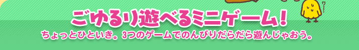 ごゆるり遊べるミニゲーム！　ちょっとひといき。3つのゲームでのんびりだらだら遊んじゃおう。