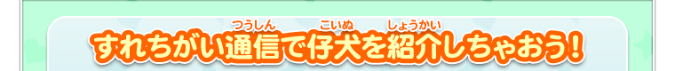 すれちがい通信で仔犬を紹介しちゃおう！