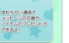 すれちがい通信でメッセージの交換やアイテムのプレゼントができるよ！