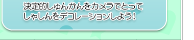 決定的しゅんかんをカメラでとってしゃしんをデコレーションしよう！