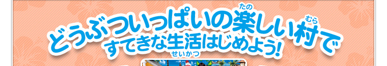 どうぶついっぱいの楽しい村ですてきな生活始めよう！