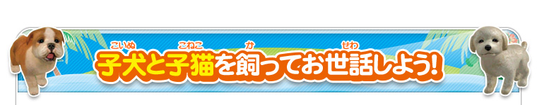 子犬と子猫を飼ってお世話しよう！