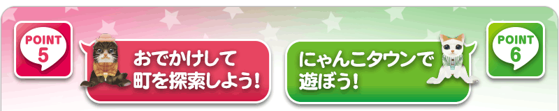 POINT5おでかけして町を探索しよう！ POINT6にゃんこタウンで遊ぼう！